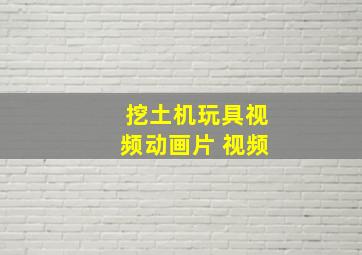 挖土机玩具视频动画片 视频